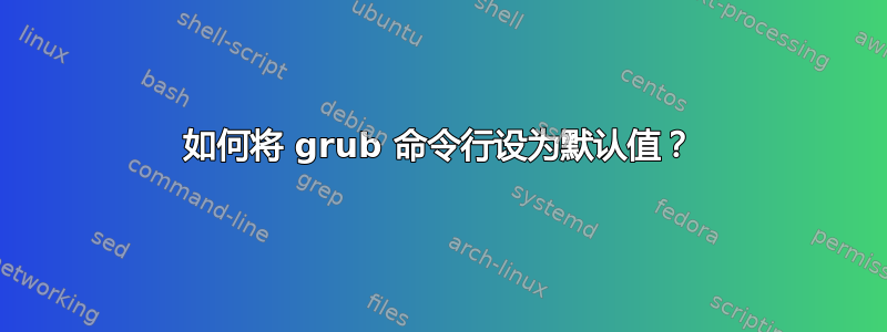 如何将 grub 命令行设为默认值？