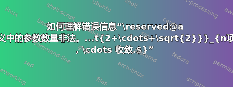 如何理解错误信息“\reserved@a 定义中的参数数量非法。...t{2+\cdots+\sqrt{2}}}_{n项} , \cdots 收敛.$}”