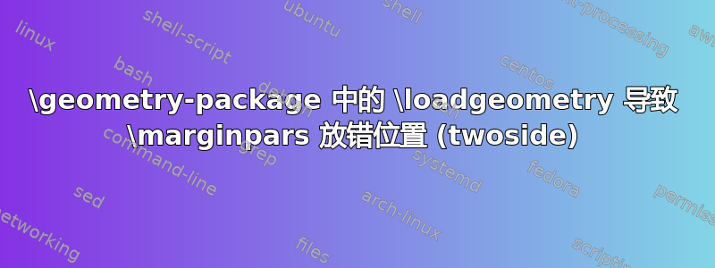 \geometry-package 中的 \loadgeometry 导致 \marginpars 放错位置 (twoside)