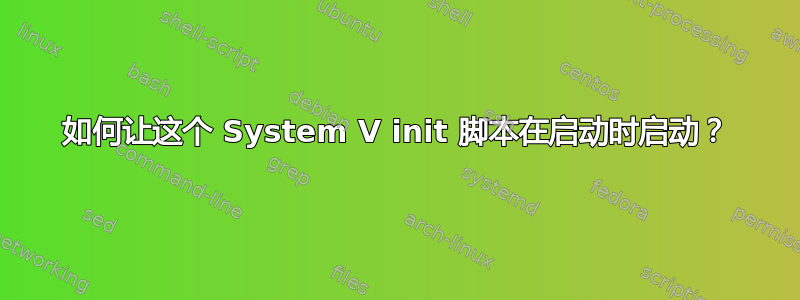 如何让这个 System V init 脚本在启动时启动？