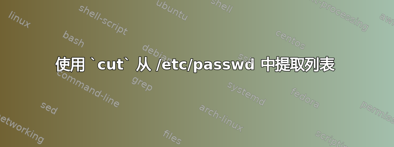 使用 `cut` 从 /etc/passwd 中提取列表