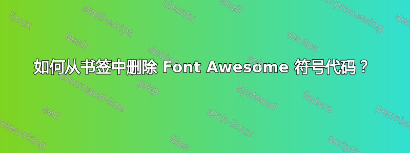 如何从书签中删除 Font Awesome 符号代码？