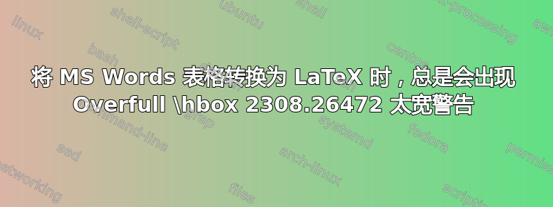 将 MS Words 表格转换为 LaTeX 时，总是会出现 Overfull \hbox 2308.26472 太宽警告