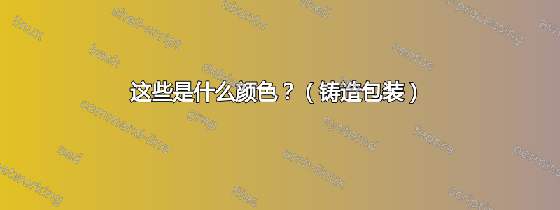 这些是什么颜色？（铸造包装）