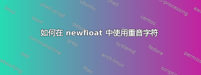 如何在 newfloat 中使用重音字符