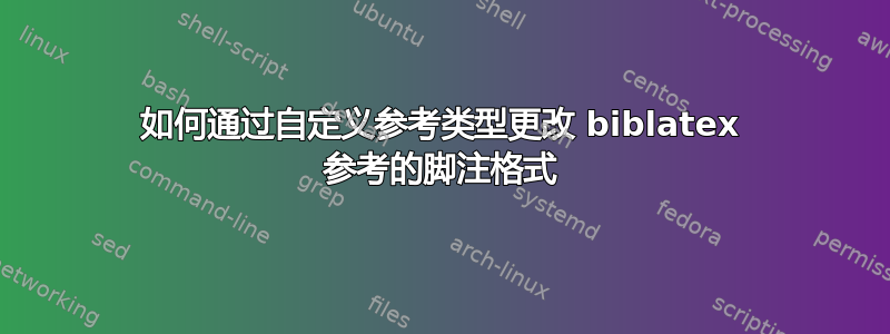 如何通过自定义参考类型更改 biblatex 参考的脚注格式