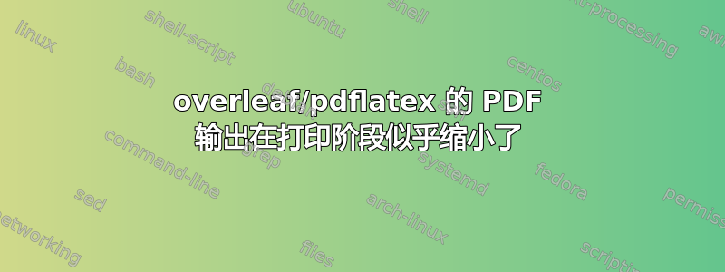 overleaf/pdflatex 的 PDF 输出在打印阶段似乎缩小了