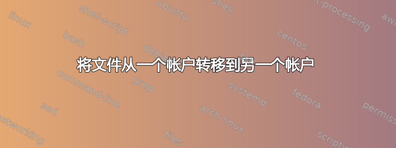 将文件从一个帐户转移到另一个帐户