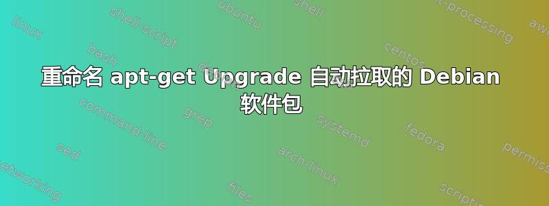 重命名 apt-get Upgrade 自动拉取的 Debian 软件包