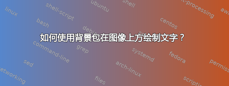 如何使用背景包在图像上方绘制文字？