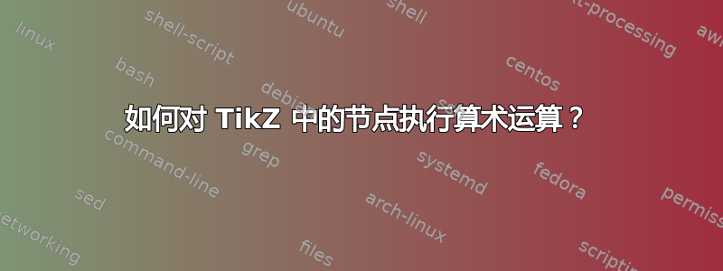 如何对 TikZ 中的节点执行算术运算？