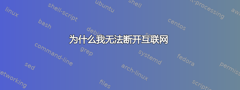 为什么我无法断开互联网