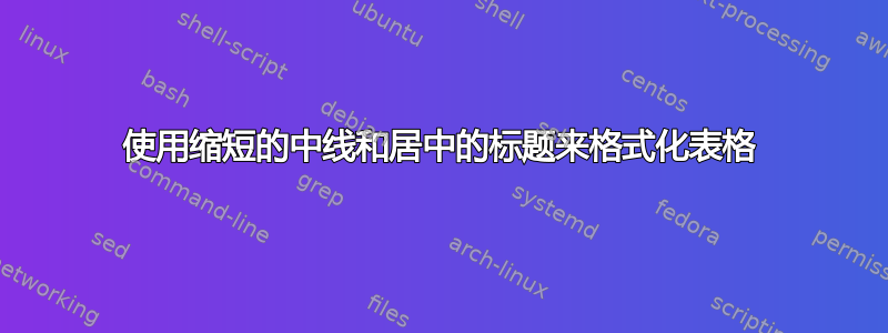 使用缩短的中线和居中的标题来格式化表格