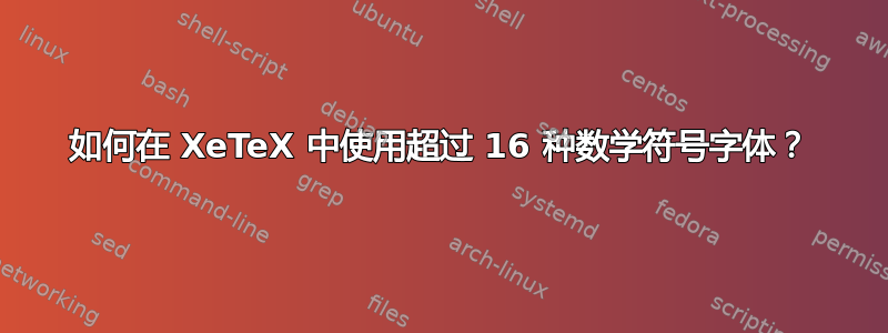 如何在 XeTeX 中使用超过 16 种数学符号字体​​？