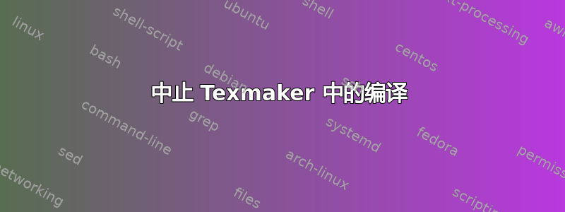 中止 Texmaker 中的编译