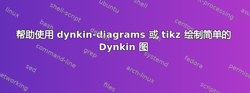 帮助使用 dynkin-diagrams 或 tikz 绘制简单的 Dynkin 图