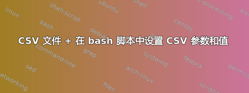 CSV 文件 + 在 bash 脚本中设置 CSV 参数和值