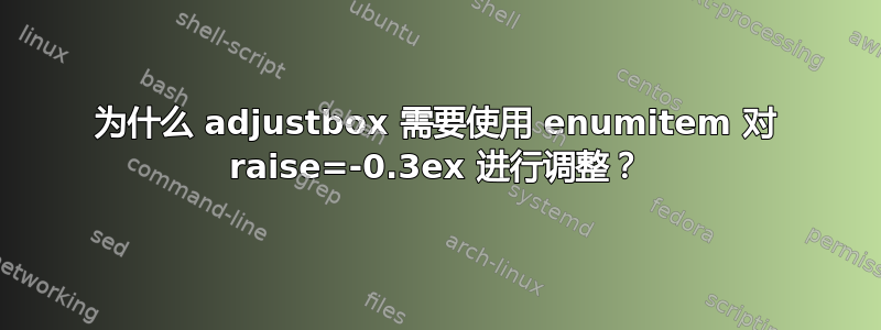 为什么 adjustbox 需要使用 enumitem 对 raise=-0.3ex 进行调整？