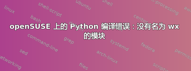 openSUSE 上的 Python 编译错误：没有名为 wx 的模块