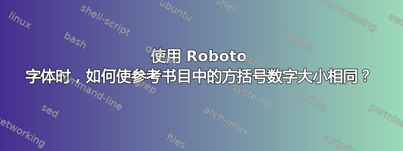 使用 Roboto 字体时，如何使参考书目中的方括号数字大小相同？