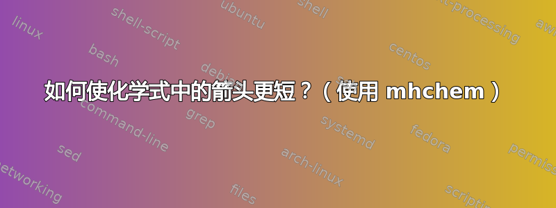 如何使化学式中的箭头更短？（使用 mhchem）