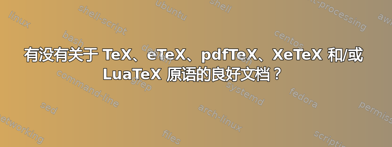 有没有关于 TeX、eTeX、pdfTeX、XeTeX 和/或 LuaTeX 原语的良好文档？