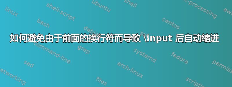 如何避免由于前面的换行符而导致 \input 后​​自动缩进