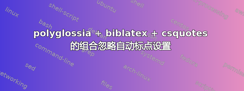 polyglossia + biblatex + csquotes 的组合忽略自动标点设置