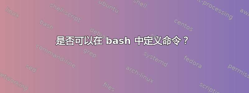 是否可以在 bash 中定义命令？