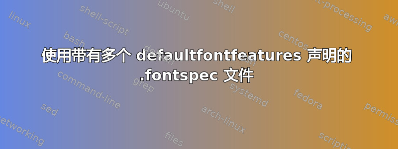 使用带有多个 defaultfontfeatures 声明的 .fontspec 文件