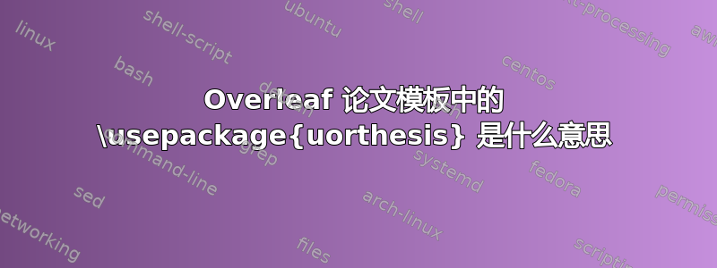 Overleaf 论文模板中的 \usepackage{uorthesis} 是什么意思