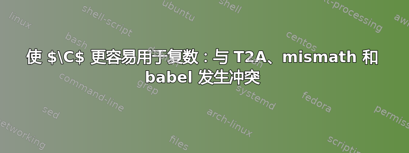 使 $\C$ 更容易用于复数：与 T2A、mismath 和 babel 发生冲突