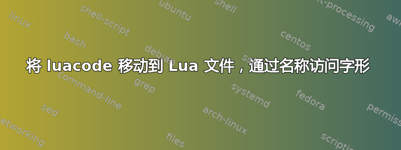 将 luacode 移动到 Lua 文件，通过名称访问字形