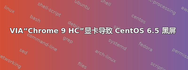 VIA“Chrome 9 HC”显卡导致 CentOS 6.5 黑屏