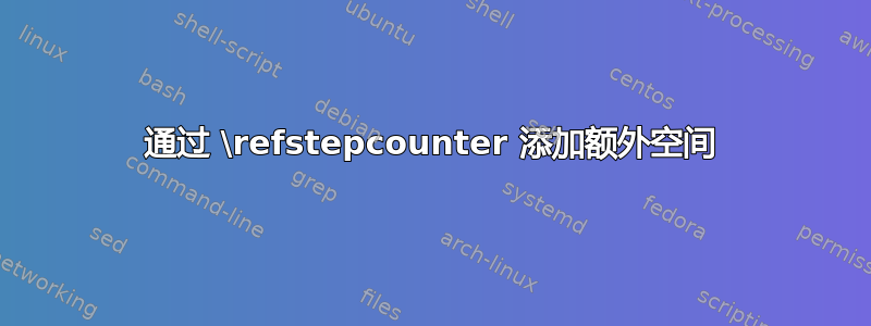 通过 \refstepcounter 添加额外空间