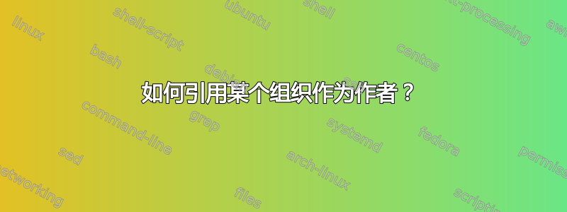 如何引用某个组织作为作者？