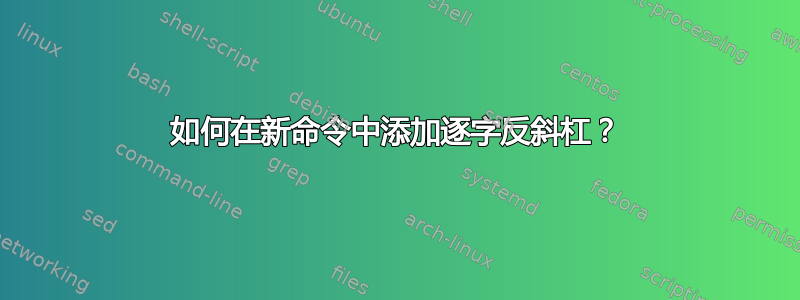 如何在新命令中添加逐字反斜杠？