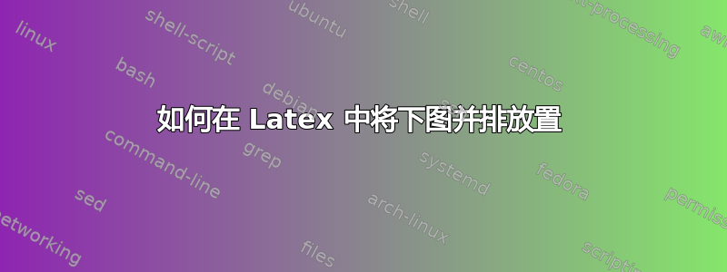 如何在 Latex 中将下图并排放置