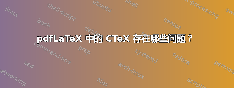 pdfLaTeX 中的 CTeX 存在哪些问题？