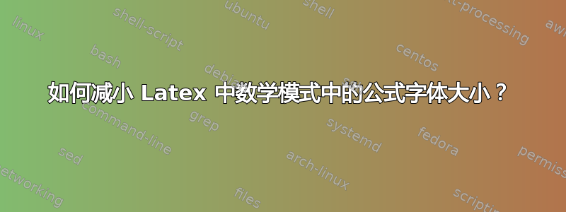 如何减小 Latex 中数学模式中的公式字体大小？