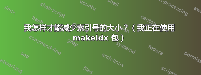 我怎样才能减少索引号的大小？（我正在使用 makeidx 包）