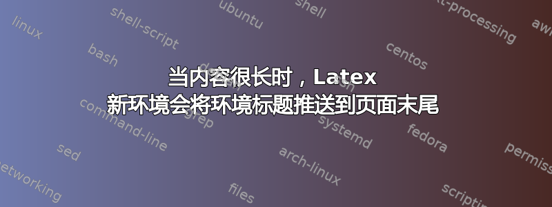 当内容很长时，Latex 新环境会将环境标题推送到页面末尾