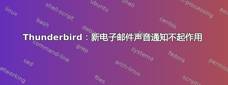 Thunderbird：新电子邮件声音通知不起作用