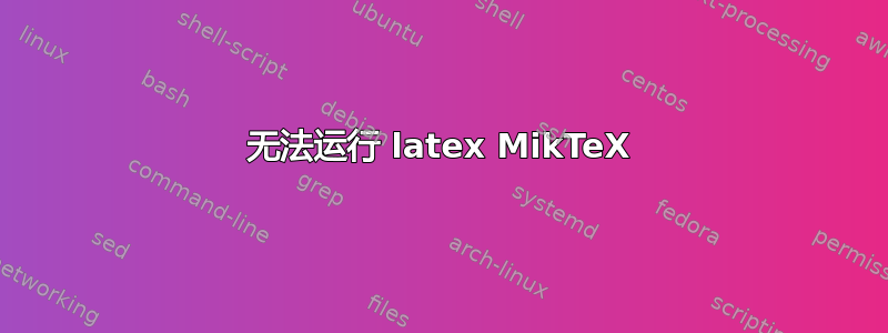 无法运行 latex MikTeX