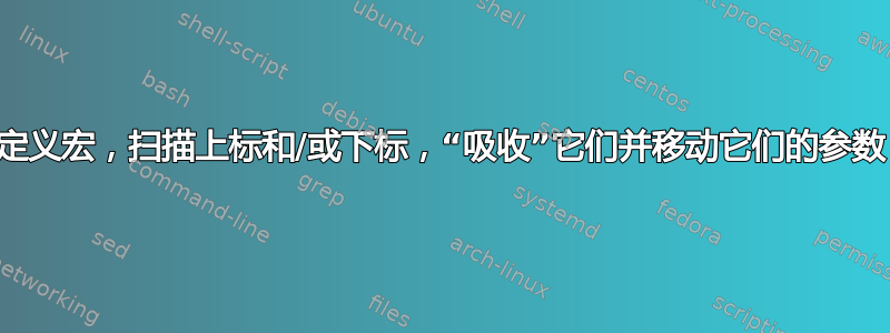 定义宏，扫描上标和/或下标，“吸收”它们并移动它们的参数