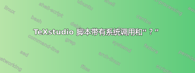 TeXstudio 脚本带有系统调用和“？”