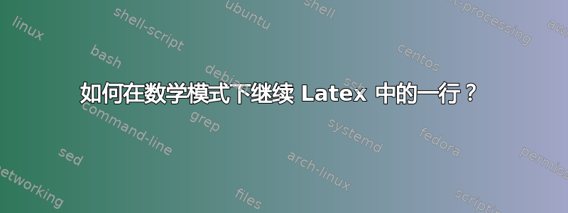 如何在数学模式下继续 Latex 中的一行？