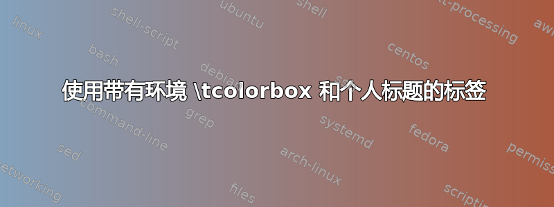 使用带有环境 \tcolorbox 和个人标题的标签