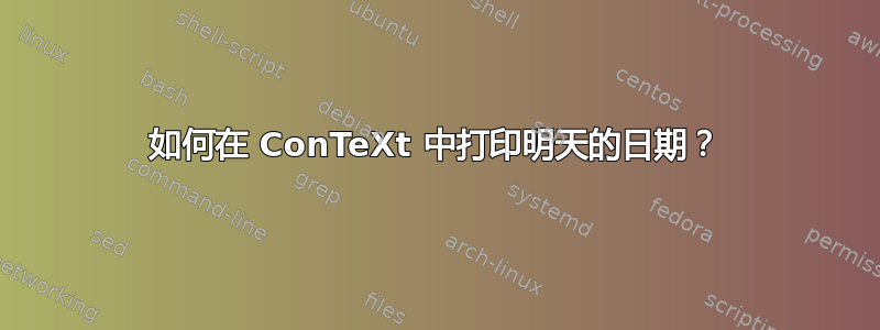 如何在 ConTeXt 中打印明天的日期？