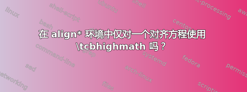 在 align* 环境中仅对一个对齐方程使用 \tcbhighmath 吗？